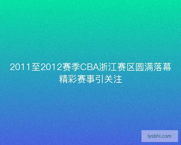 2011至2012赛季CBA浙江赛区圆满落幕精彩赛事引关注