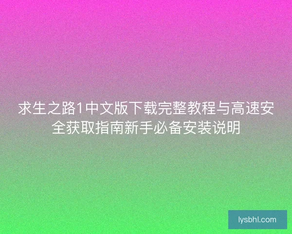 求生之路1中文版下载完整教程与高速安全获取指南新手必备安装说明